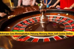 Beberapa Cara Meningkatkan Peluang Menang Main Judi Casino Online